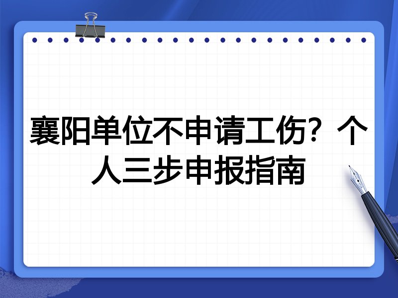 襄阳单位不申请工伤?个人三步申报指南