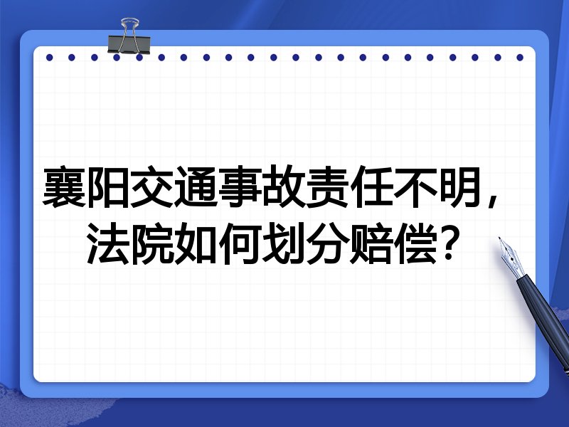 襄阳交通事故责任不明,法院如何划分赔偿?