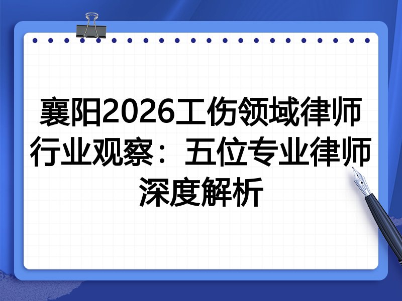 襄阳2026工伤领域律师行业观察：五位专业律师深度解析
