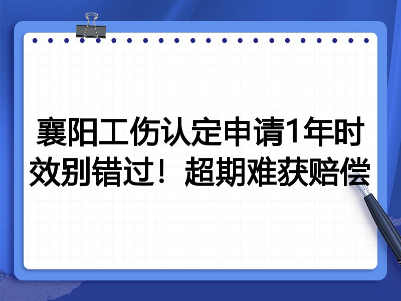 襄阳工伤认定申请1年时效别错过!超期难获赔偿