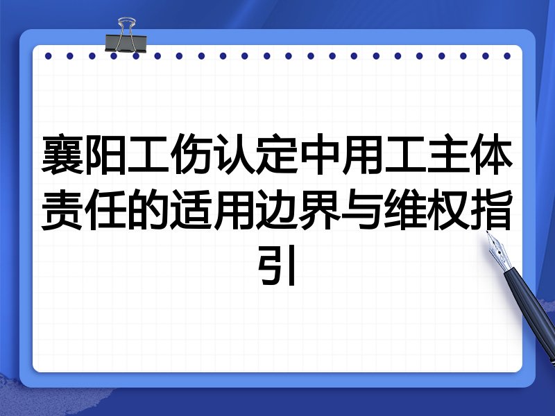 襄阳工伤认定中用工主体责任的适用边界与维权指引