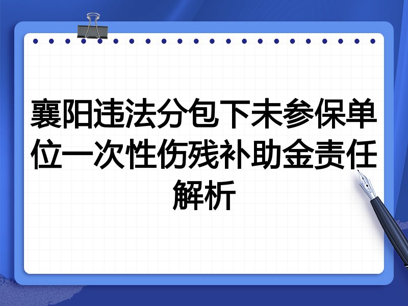 襄阳违法分包下未参保单位一次性伤残补助金责任解析