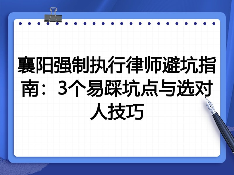 襄阳强制执行律师避坑指南：3个易踩坑点与选对人技巧