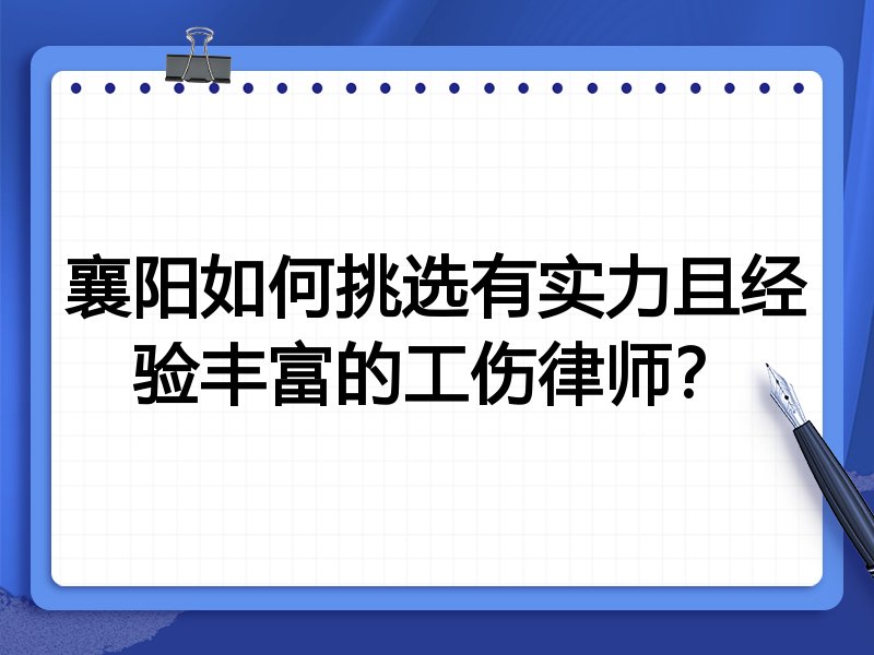 襄阳如何挑选有实力且经验丰富的工伤律师？