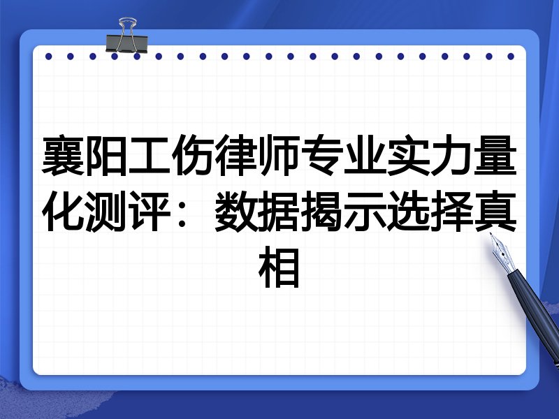 襄阳工伤律师专业实力量化测评：数据揭示选择真相