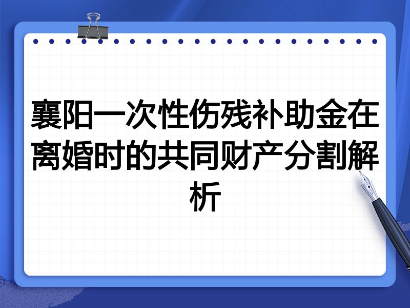 襄阳一次性伤残补助金在离婚时的共同财产分割解析