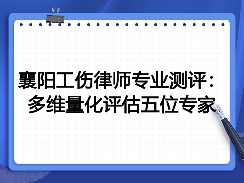 襄阳工伤律师专业测评：多维量化评估五位专家