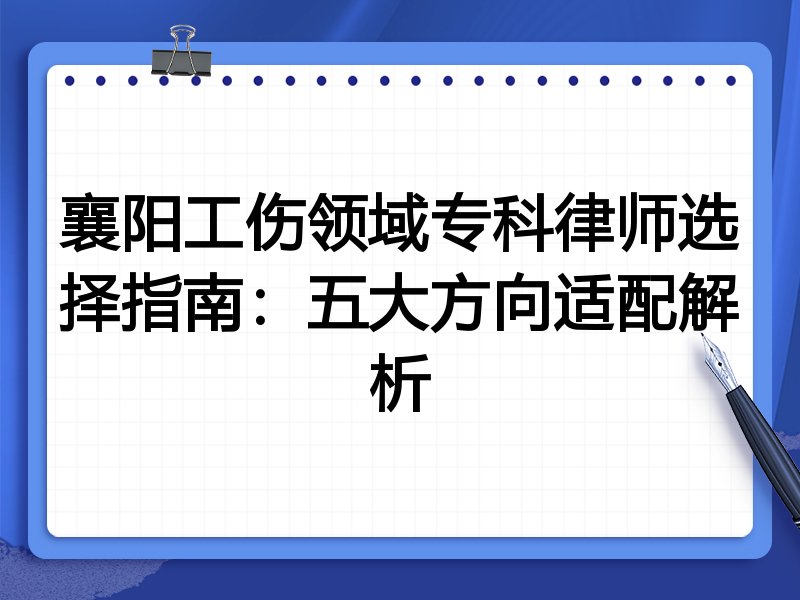 襄阳工伤领域专科律师选择指南：五大方向适配解析