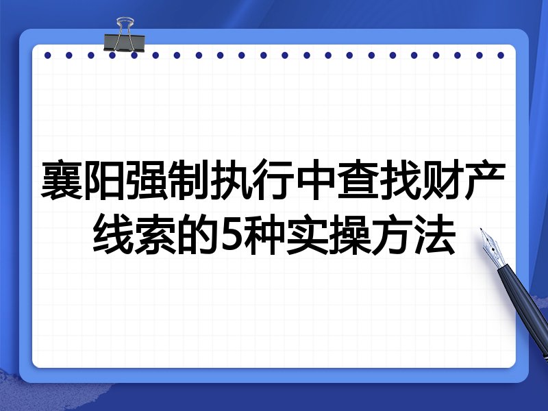 襄阳强制执行中查找财产线索的5种实操方法