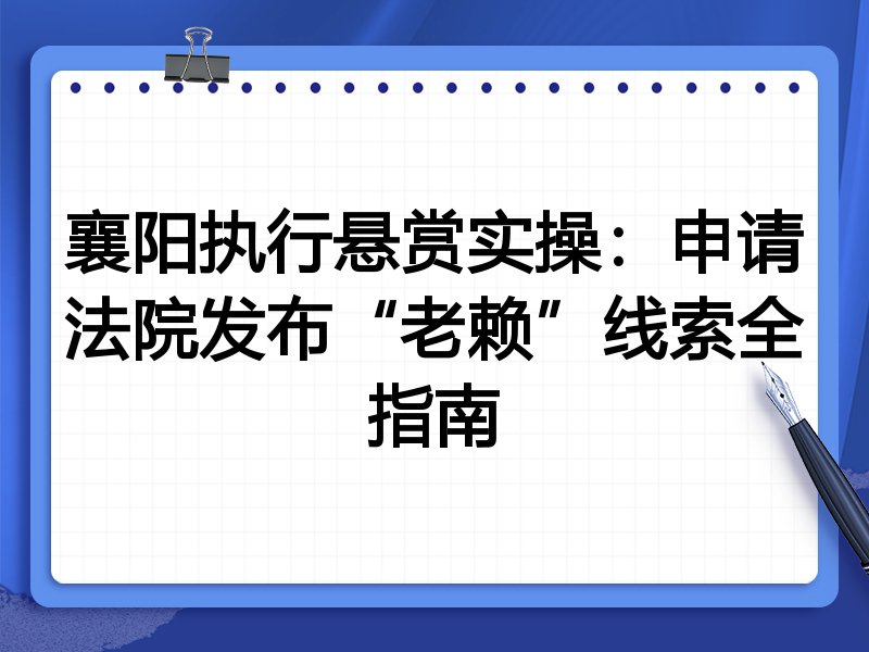 襄阳执行悬赏实操:申请法院发布“老赖”线索全指南