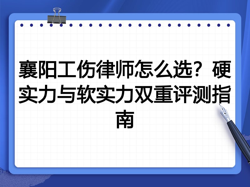 襄阳工伤律师怎么选？硬实力与软实力双重评测指南