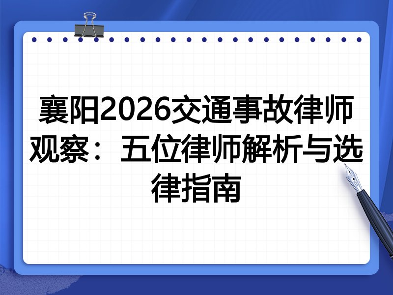 襄阳2026交通事故律师观察：五位律师解析与选律指南