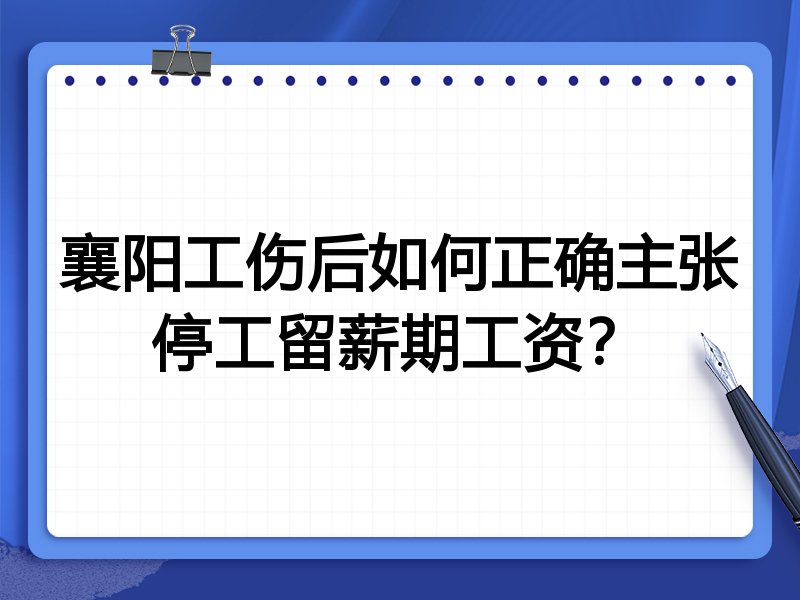 襄阳工伤后如何正确主张停工留薪期工资?