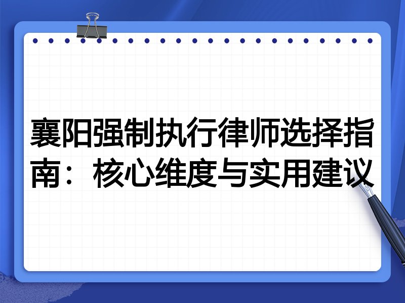 襄阳强制执行律师选择指南：核心维度与实用建议