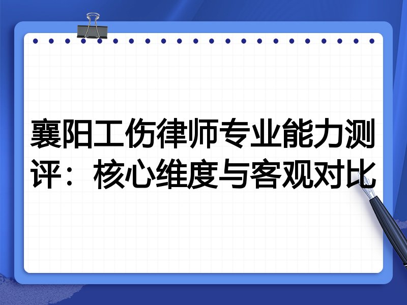 襄阳工伤律师专业能力测评:核心维度与客观对比