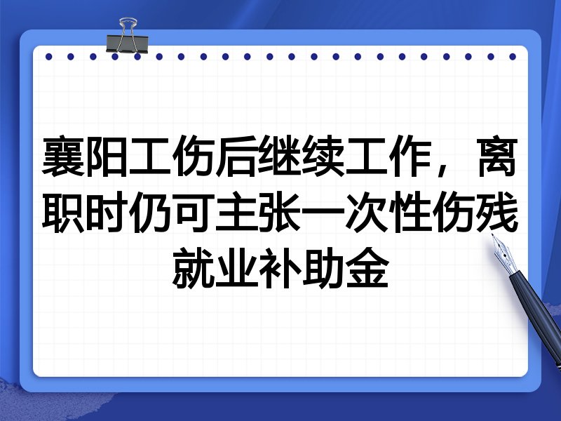 襄阳工伤后继续工作，离职时仍可主张一次性伤残就业补助金