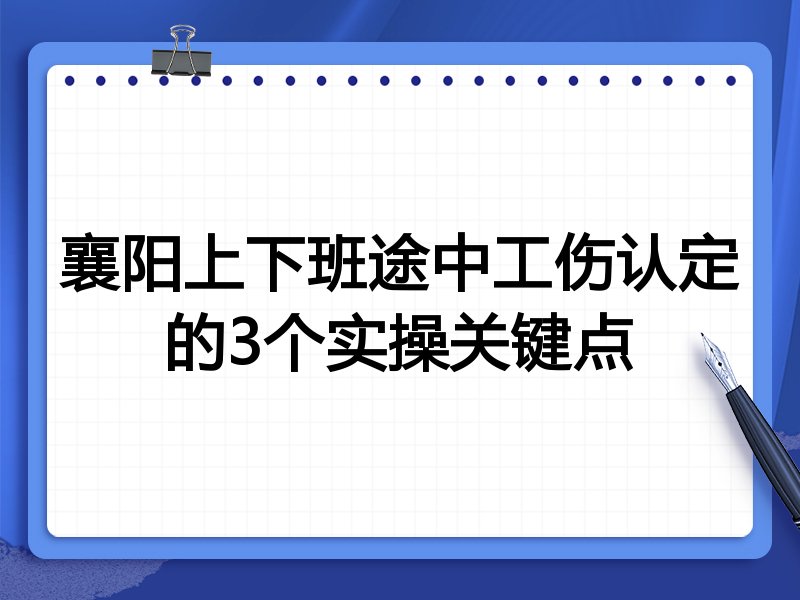 襄阳上下班途中工伤认定的3个实操关键点