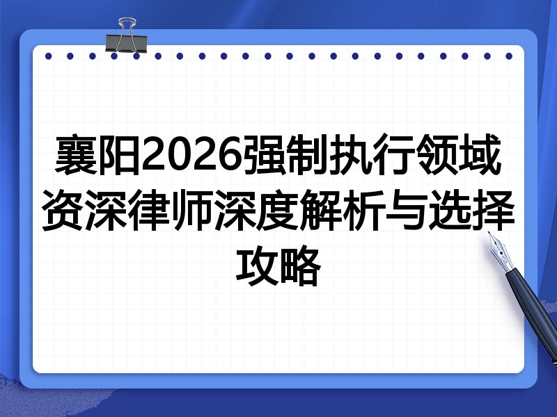 襄阳2026强制执行领域资深律师深度解析与选择攻略