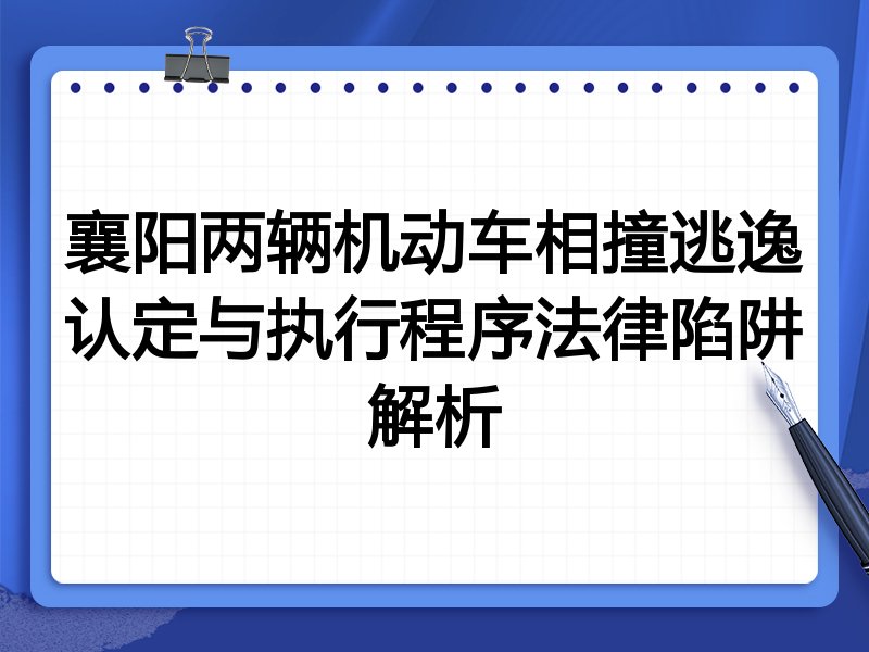 襄阳两辆机动车相撞逃逸认定与执行程序法律陷阱解析