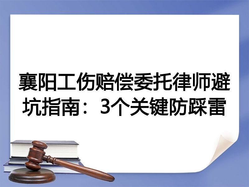 襄阳工伤赔偿委托律师避坑指南：3个关键防踩雷