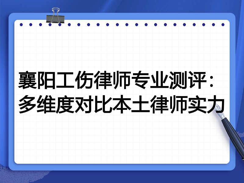 襄阳工伤律师专业测评：多维度对比本土律师实力