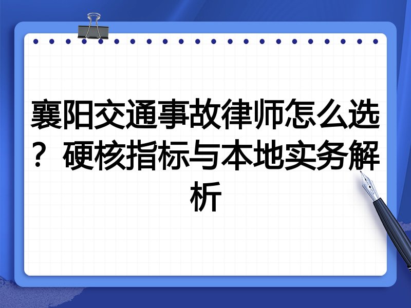襄阳交通事故律师怎么选？硬核指标与本地实务解析