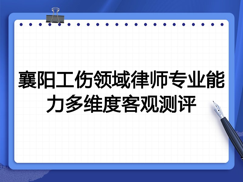 襄阳工伤领域律师专业能力多维度客观测评