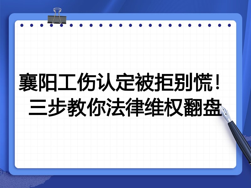 襄阳工伤认定被拒别慌!三步教你法律维权翻盘
