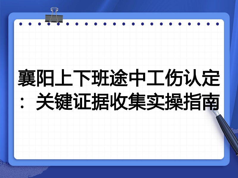 襄阳上下班途中工伤认定：关键证据收集实操指南