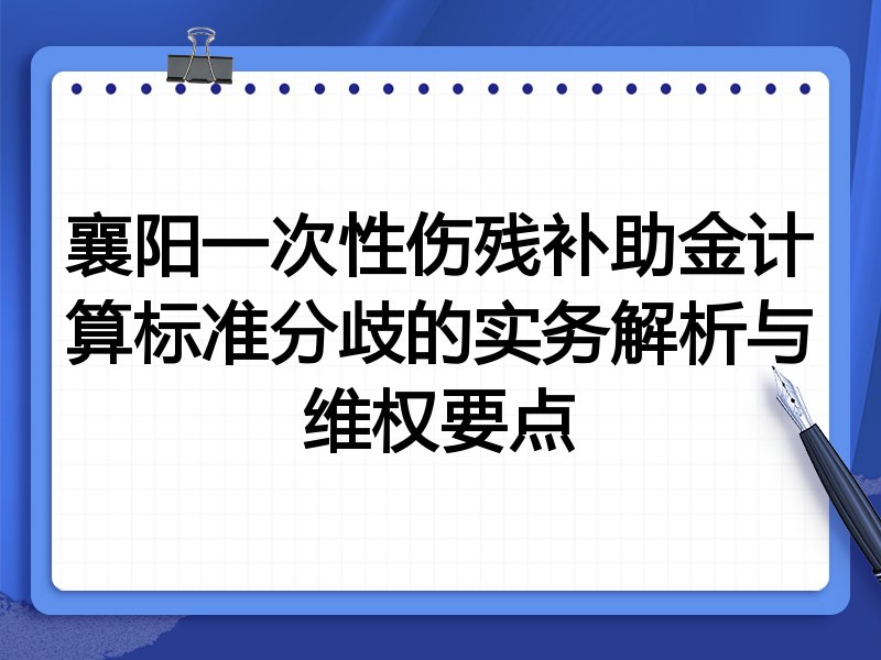 襄阳一次性伤残补助金计算标准分歧的实务解析与维权要点