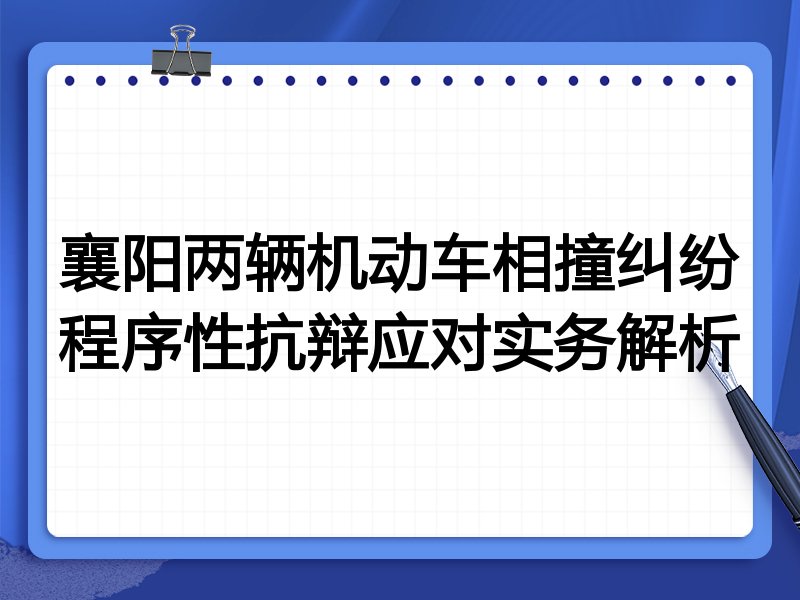 襄阳两辆机动车相撞纠纷程序性抗辩应对实务解析