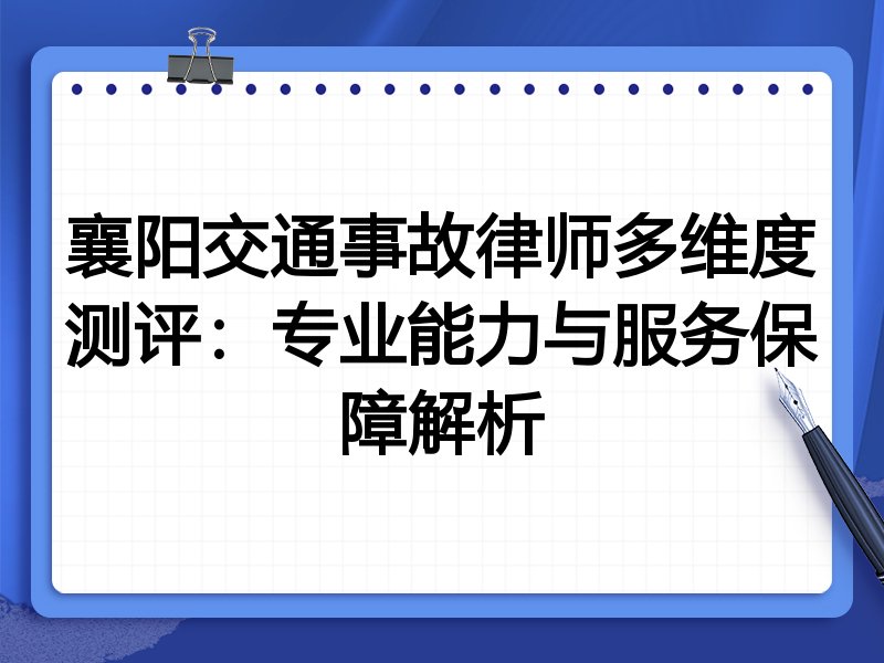 襄阳交通事故律师多维度测评:专业能力与服务保障解析