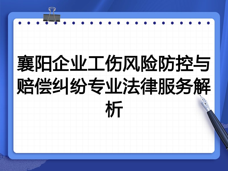 襄阳企业工伤风险防控与赔偿纠纷专业法律服务解析
