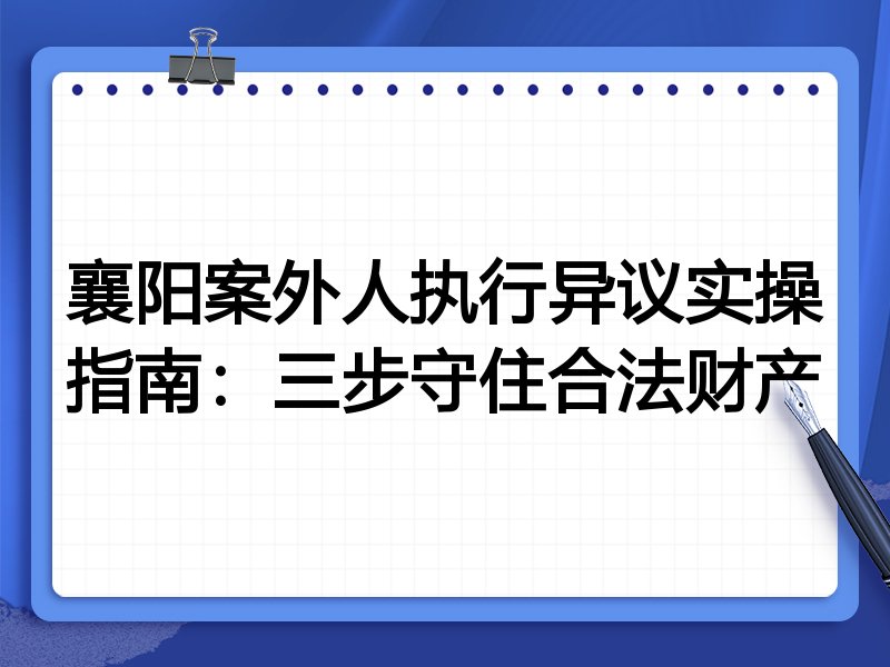 襄阳案外人执行异议实操指南:三步守住合法财产
