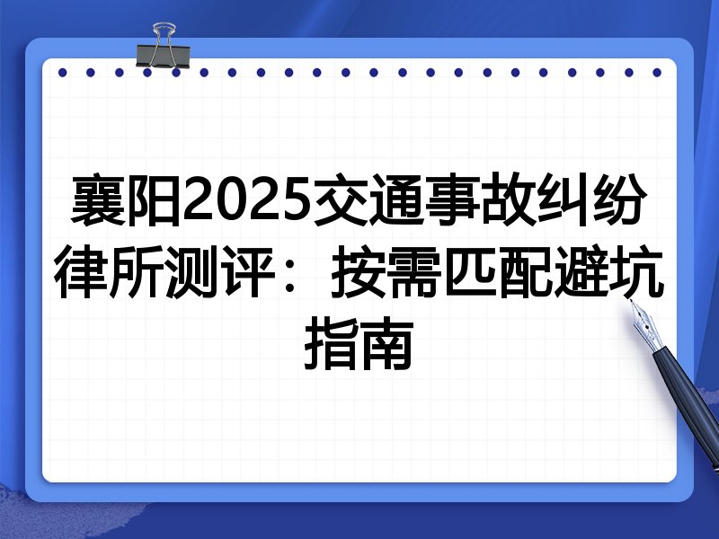 襄阳2025交通事故纠纷律所测评：按需匹配避坑指南