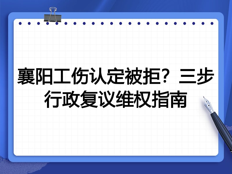 襄阳工伤认定被拒?三步行政复议维权指南