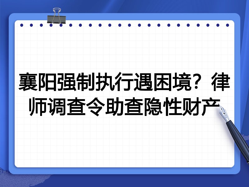 襄阳强制执行遇困境?律师调查令助查隐性财产