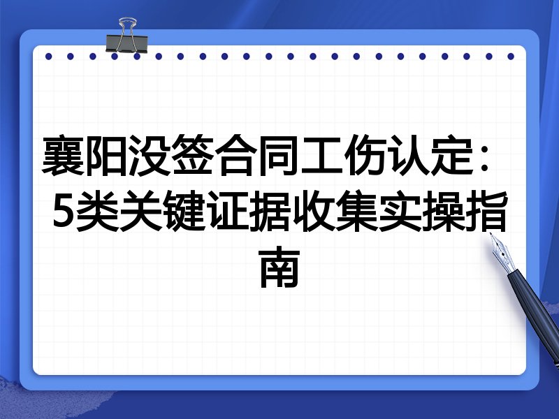 襄阳没签合同工伤认定:5类关键证据收集实操指南