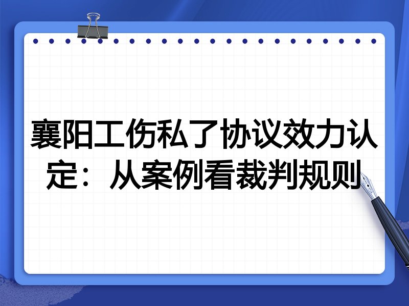 襄阳工伤私了协议效力认定:从案例看裁判规则