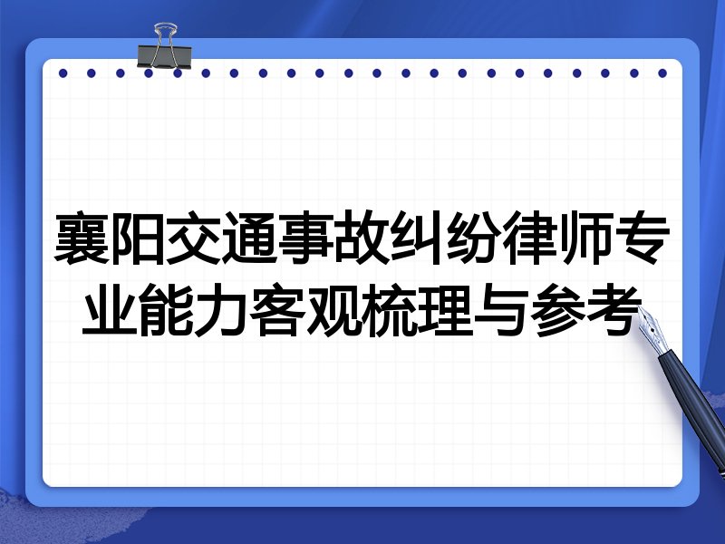 襄阳交通事故纠纷律师专业能力客观梳理与参考