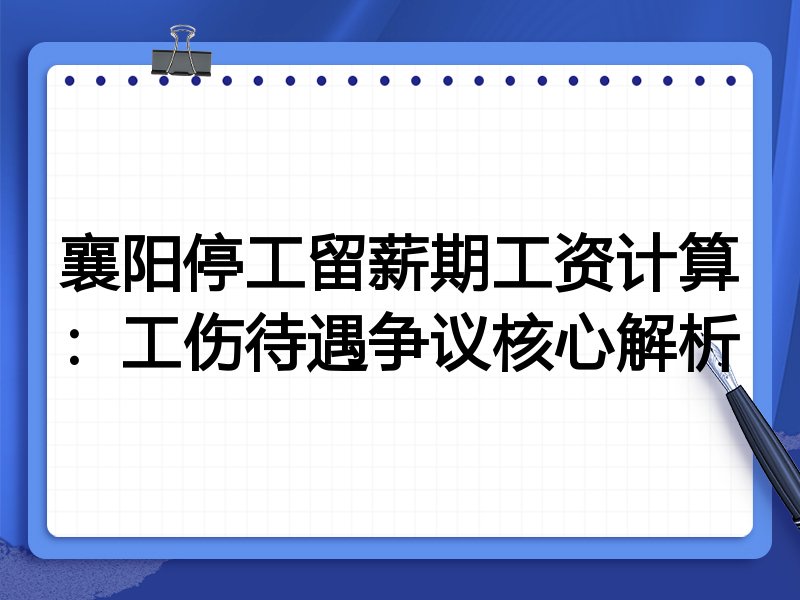 襄阳停工留薪期工资计算：工伤待遇争议核心解析