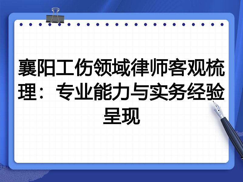 襄阳工伤领域律师客观梳理:专业能力与实务经验呈现