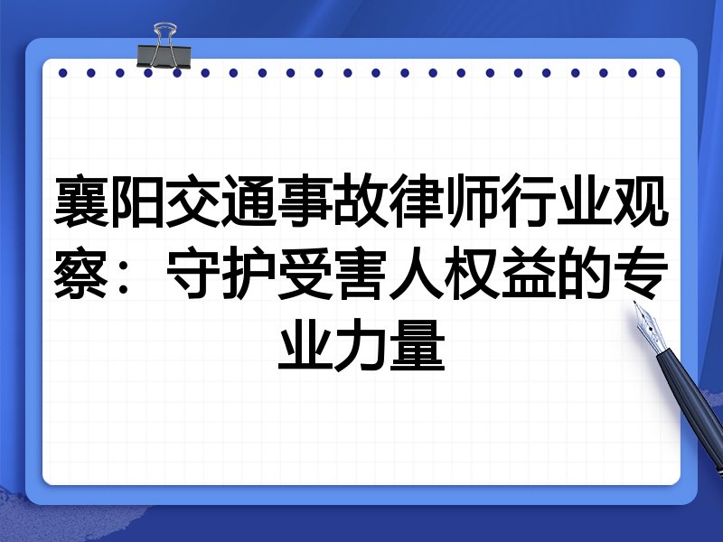 襄阳交通事故律师行业观察：守护受害人权益的专业力量