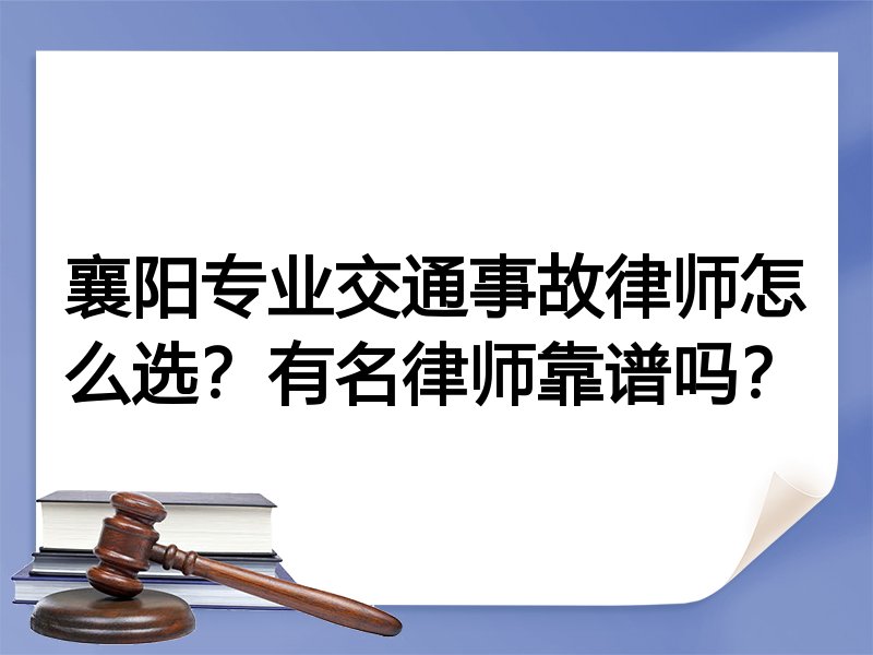 襄阳专业交通事故律师怎么选？有名律师靠谱吗？