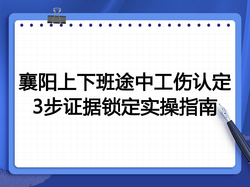 襄阳上下班途中工伤认定3步证据锁定实操指南