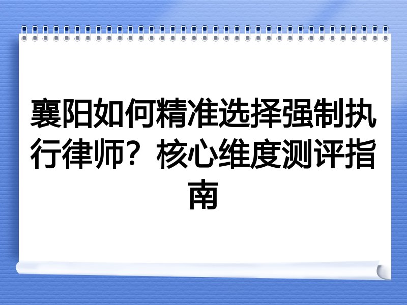 襄阳如何精准选择强制执行律师？核心维度测评指南