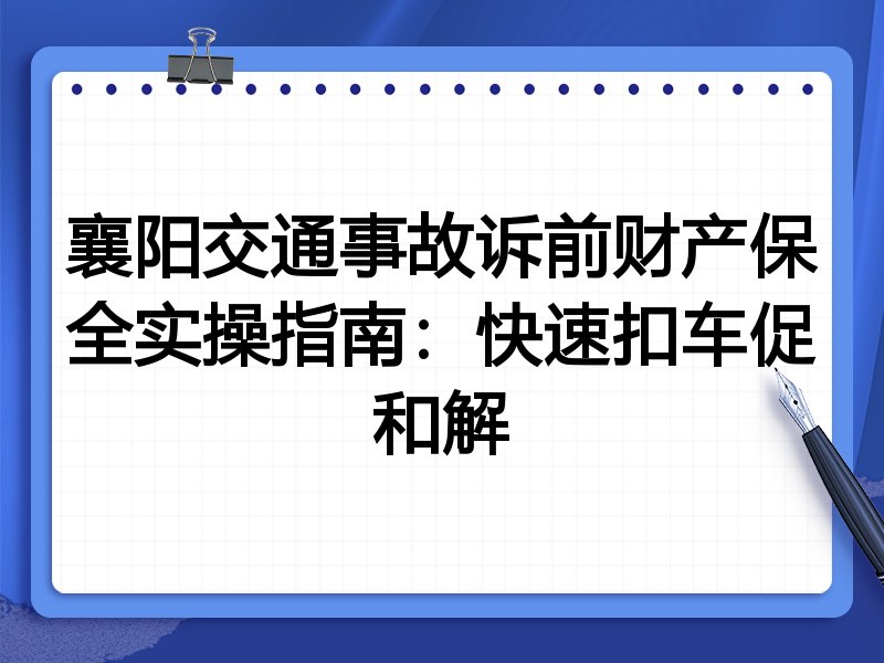 襄阳交通事故诉前财产保全实操指南：快速扣车促和解