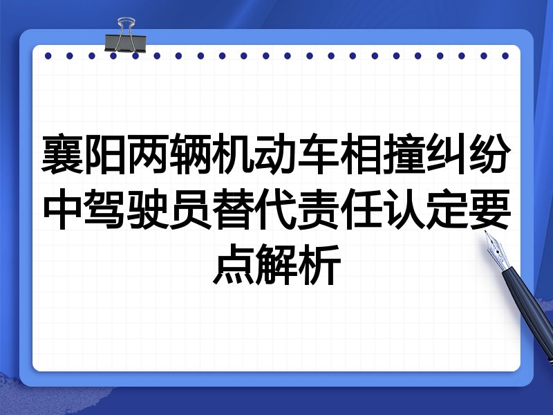 襄阳两辆机动车相撞纠纷中驾驶员替代责任认定要点解析