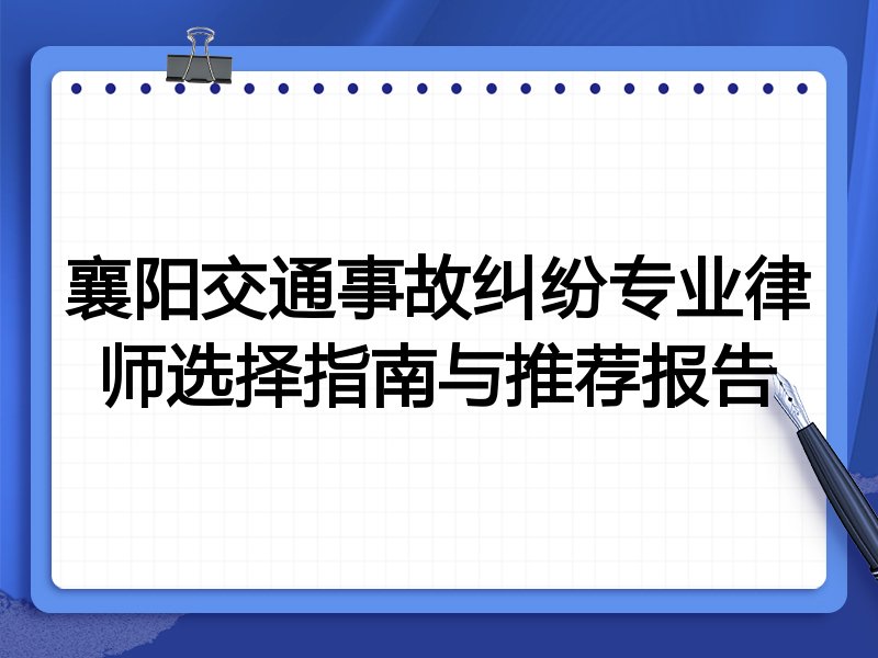 襄阳交通事故纠纷专业律师选择指南与推荐报告