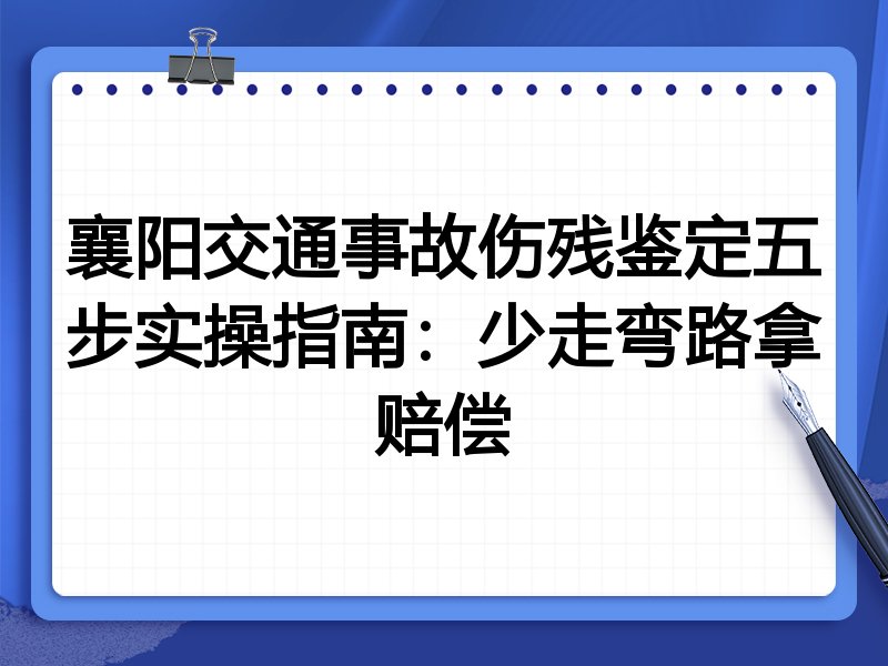 襄阳交通事故伤残鉴定五步实操指南:少走弯路拿赔偿